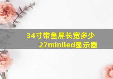 34寸带鱼屏长宽多少 27miniled显示器